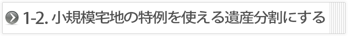 １－２．小規模宅地の特例を使える遺産分割にする