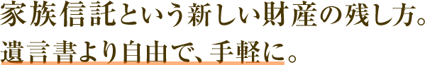 家族信託という新しい財産の残し方。遺言書より自由で、手軽に。