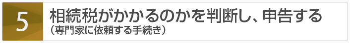 相続税がかかるのかを判断し、申告する（専門家に依頼する手続き）