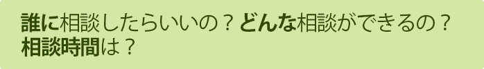 誰に相談したらいいの？どんな相談ができるの？相談時間は？